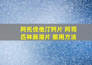 阿托伐他汀钙片 阿司匹林肠溶片 服用方法